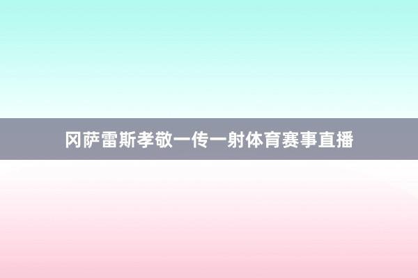冈萨雷斯孝敬一传一射体育赛事直播