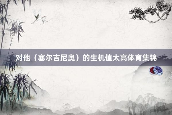 对他（塞尔吉尼奥）的生机值太高体育集锦