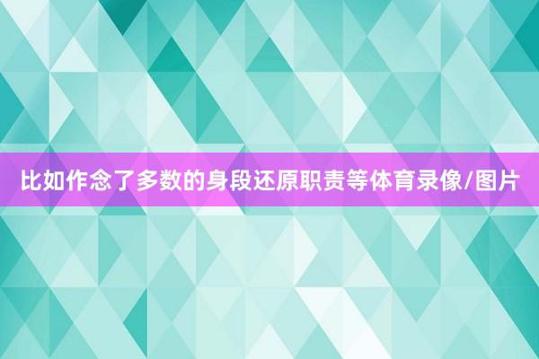 比如作念了多数的身段还原职责等体育录像/图片