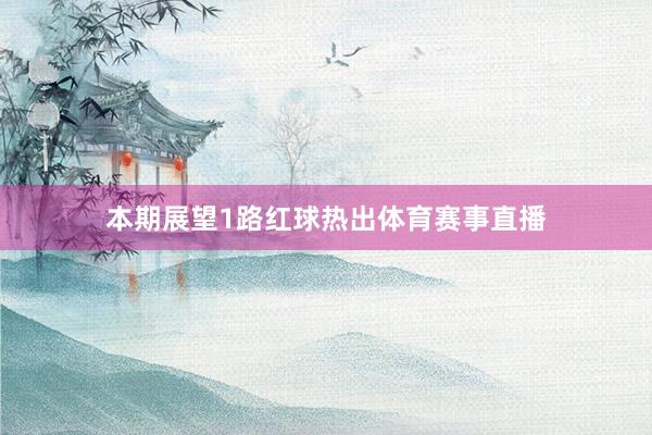 本期展望1路红球热出体育赛事直播