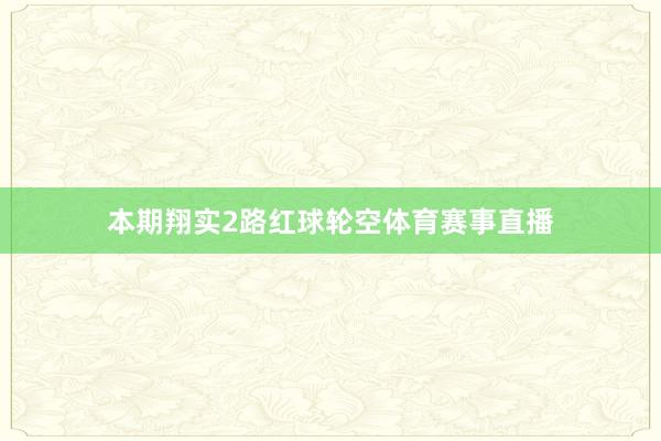 本期翔实2路红球轮空体育赛事直播