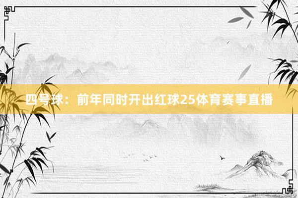 四号球:前年同时开出红球25体育赛事直播