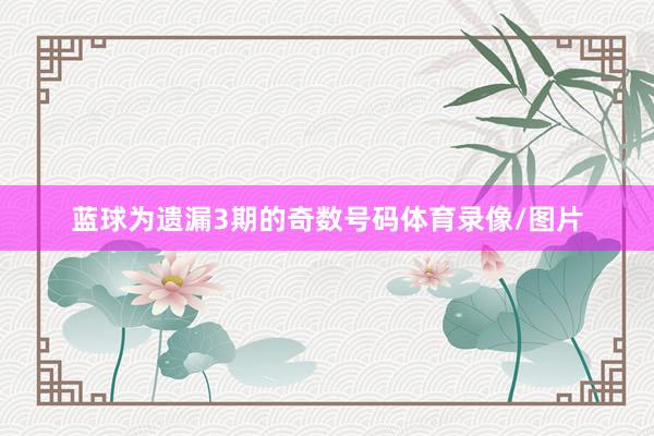 蓝球为遗漏3期的奇数号码体育录像/图片