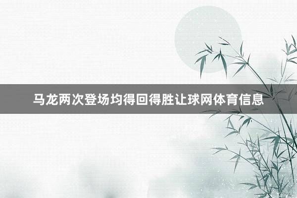 马龙两次登场均得回得胜让球网体育信息