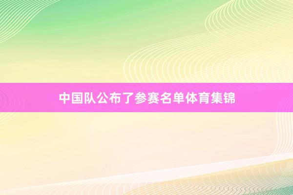 中国队公布了参赛名单体育集锦