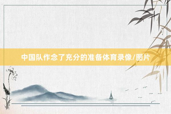 中国队作念了充分的准备体育录像/图片