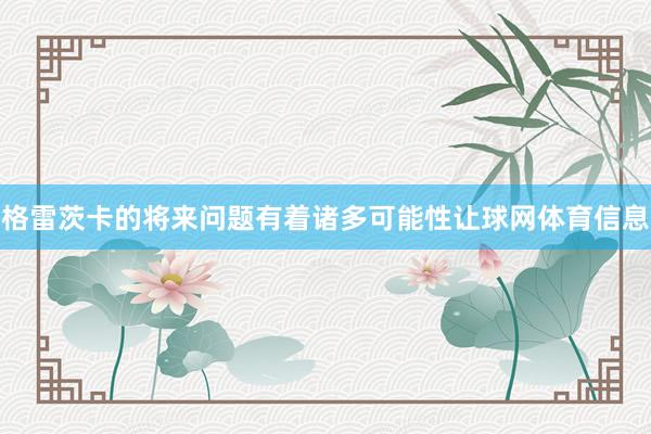 格雷茨卡的将来问题有着诸多可能性让球网体育信息
