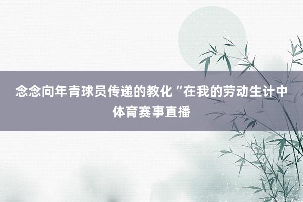 念念向年青球员传递的教化 “在我的劳动生计中体育赛事直播