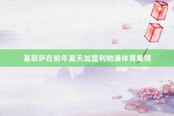 基耶萨在前年夏天加盟利物浦体育集锦
