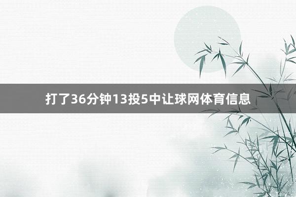 打了36分钟13投5中让球网体育信息