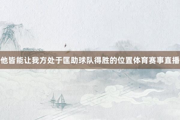 他皆能让我方处于匡助球队得胜的位置体育赛事直播