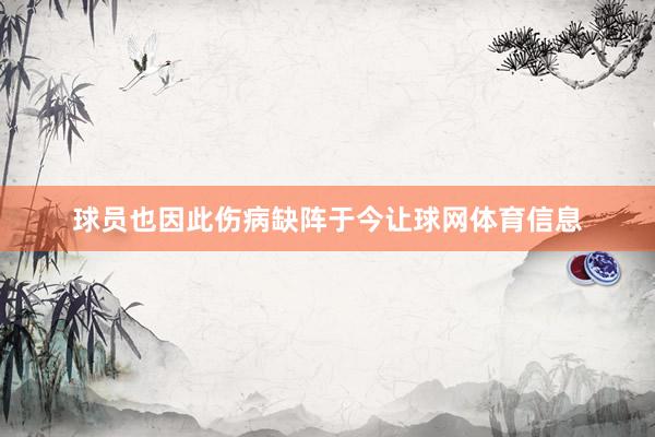 球员也因此伤病缺阵于今让球网体育信息