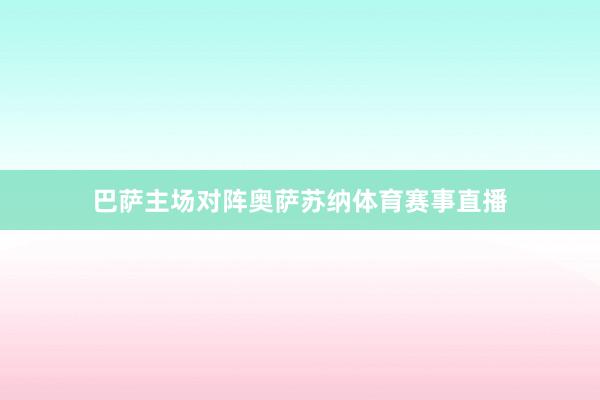 巴萨主场对阵奥萨苏纳体育赛事直播
