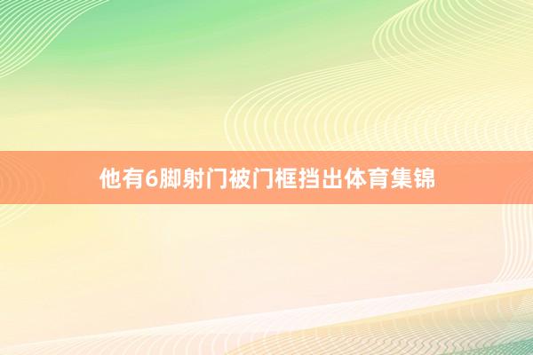 他有6脚射门被门框挡出体育集锦