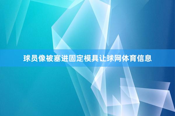 球员像被塞进固定模具让球网体育信息