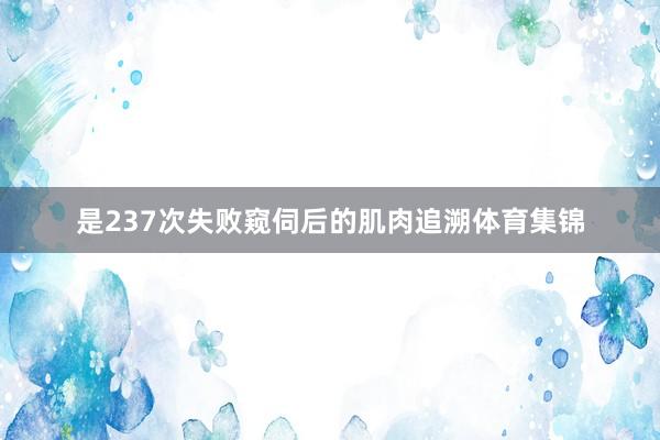 是237次失败窥伺后的肌肉追溯体育集锦