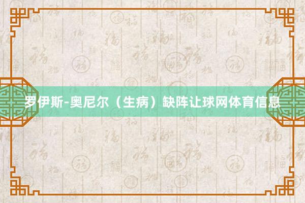 罗伊斯-奥尼尔（生病）缺阵让球网体育信息