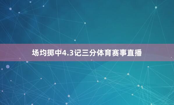 场均掷中4.3记三分体育赛事直播