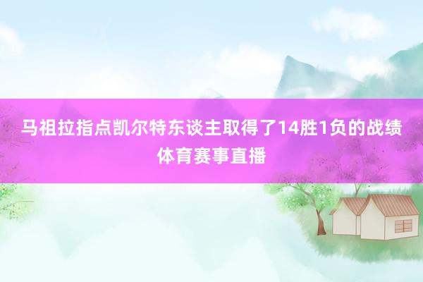 马祖拉指点凯尔特东谈主取得了14胜1负的战绩体育赛事直播