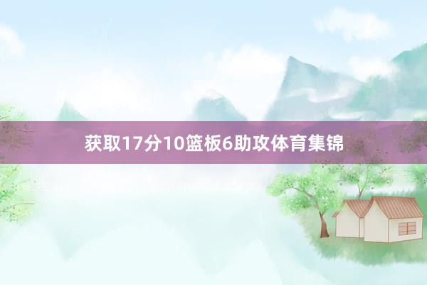 获取17分10篮板6助攻体育集锦