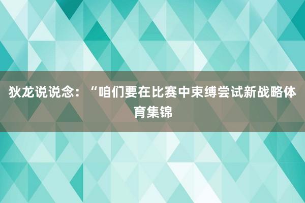 狄龙说说念：“咱们要在比赛中束缚尝试新战略体育集锦