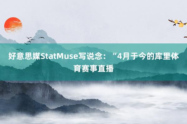 好意思媒StatMuse写说念：“4月于今的库里体育赛事直播