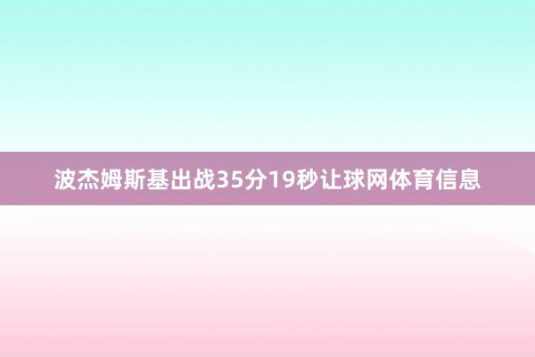 波杰姆斯基出战35分19秒让球网体育信息