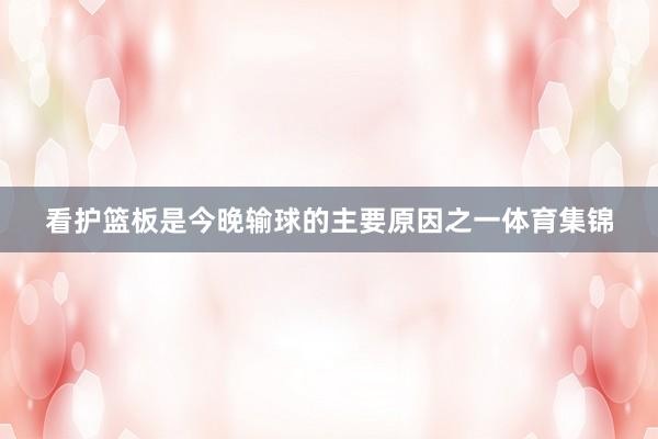 看护篮板是今晚输球的主要原因之一体育集锦