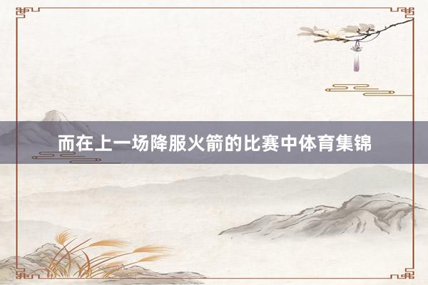 而在上一场降服火箭的比赛中体育集锦