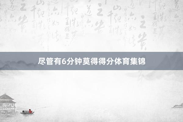 尽管有6分钟莫得得分体育集锦