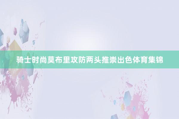 骑士时尚莫布里攻防两头推崇出色体育集锦