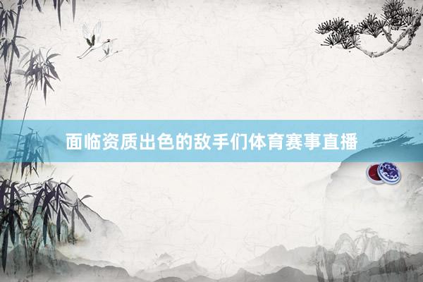 面临资质出色的敌手们体育赛事直播
