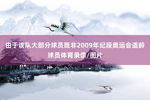 由于该队大部分球员既非2009年纪段奥运会适龄球员体育录像/图片