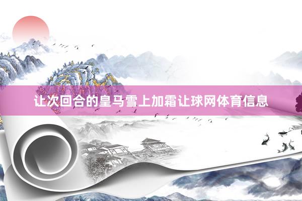让次回合的皇马雪上加霜让球网体育信息