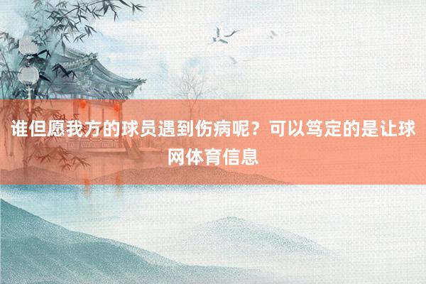 谁但愿我方的球员遇到伤病呢？可以笃定的是让球网体育信息