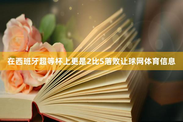 在西班牙超等杯上更是2比5落败让球网体育信息