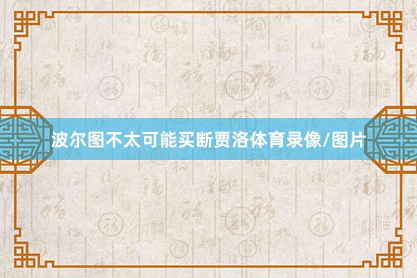 波尔图不太可能买断贾洛体育录像/图片