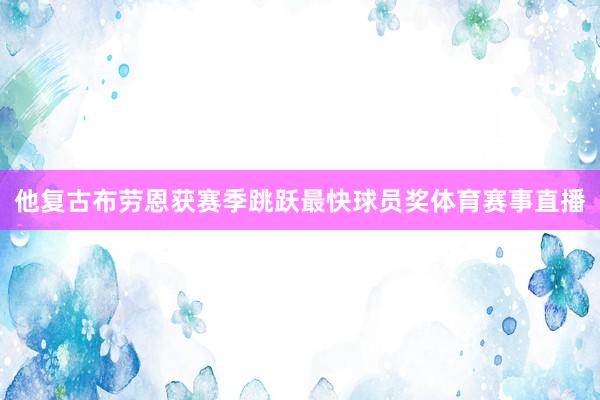 他复古布劳恩获赛季跳跃最快球员奖体育赛事直播