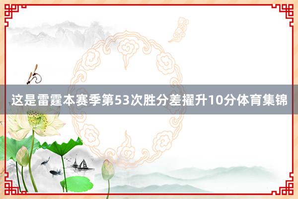 这是雷霆本赛季第53次胜分差擢升10分体育集锦