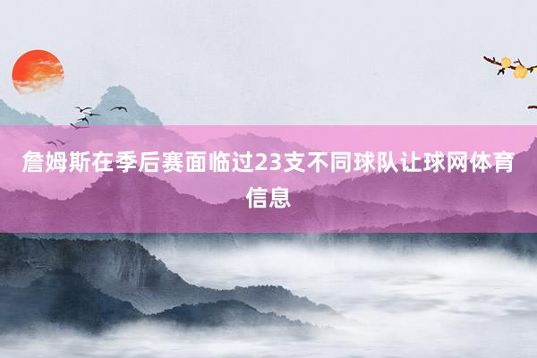 詹姆斯在季后赛面临过23支不同球队让球网体育信息