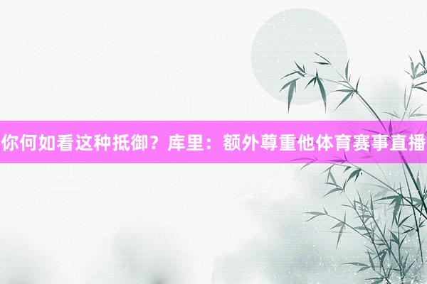 你何如看这种抵御？库里：额外尊重他体育赛事直播