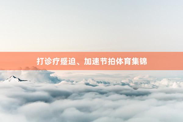 打诊疗蹙迫、加速节拍体育集锦
