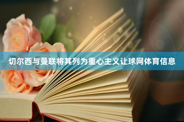 切尔西与曼联将其列为重心主义让球网体育信息