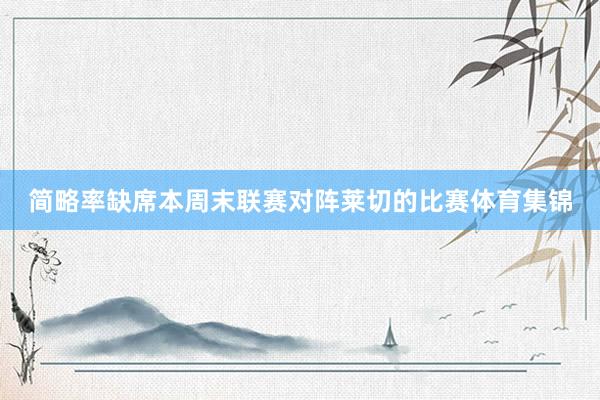 简略率缺席本周末联赛对阵莱切的比赛体育集锦