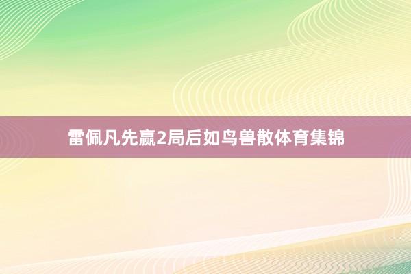雷佩凡先赢2局后如鸟兽散体育集锦