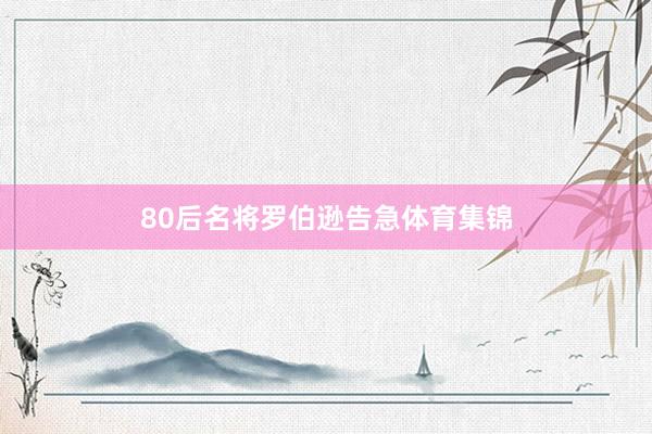 80后名将罗伯逊告急体育集锦