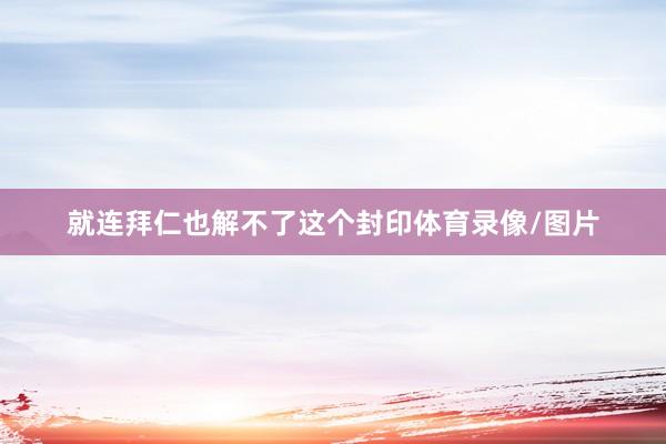 就连拜仁也解不了这个封印体育录像/图片