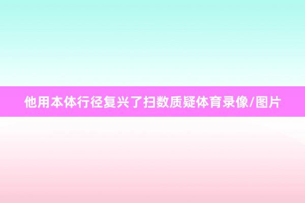 他用本体行径复兴了扫数质疑体育录像/图片