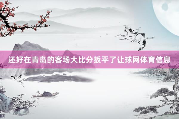 还好在青岛的客场大比分扳平了让球网体育信息