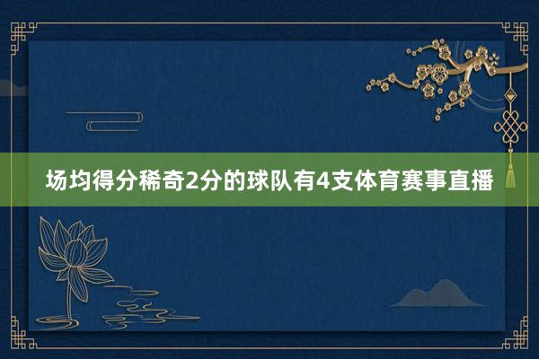 场均得分稀奇2分的球队有4支体育赛事直播